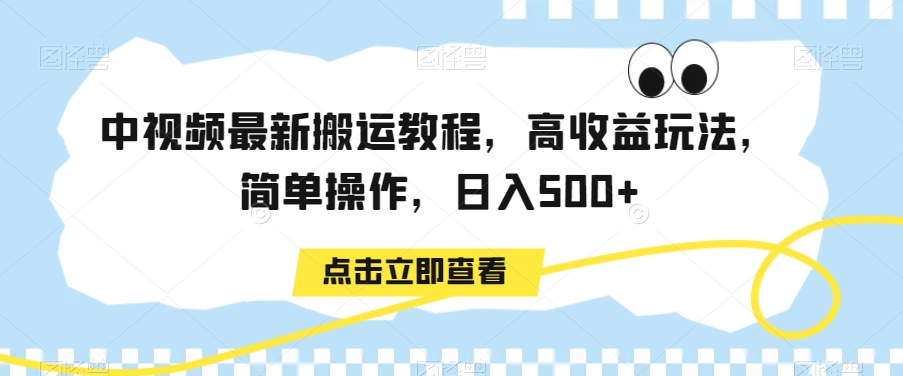中视频最新搬运教程，高收益玩法，简单操作，日入500+网赚库-项目库-轻创网-中创网-福缘网-冒泡网-资源之家-魔方项目库网赚库