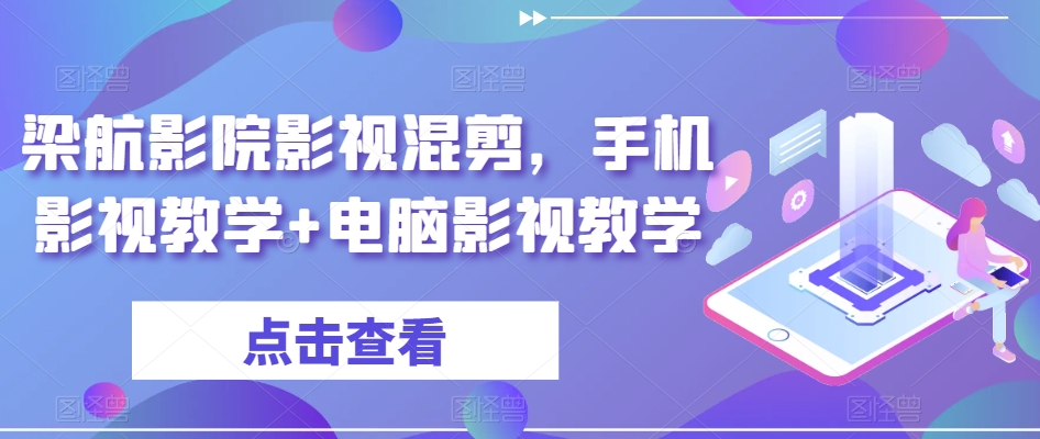 梁航影院影视混剪，手机影视教学+电脑影视教学网赚库-项目库-轻创网-中创网-福缘网-冒泡网-资源之家-魔方项目库网赚库