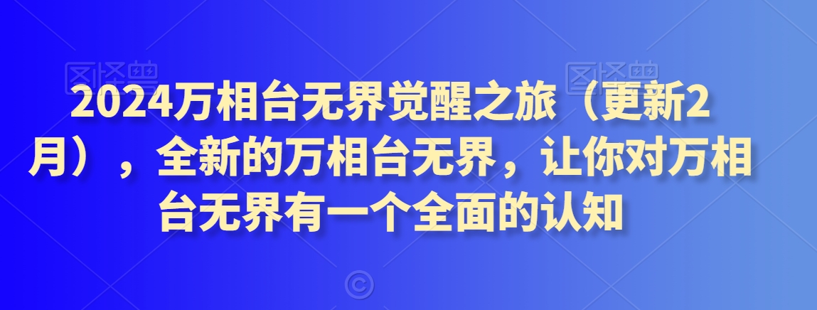 2024万相台无界觉醒之旅（更新2月），全新的万相台无界，让你对万相台无界有一个全面的认知网赚库-项目库-轻创网-中创网-福缘网-冒泡网-资源之家-魔方项目库网赚库