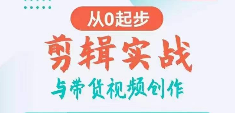 剪辑实战与带货视频创作，从0起步，掌握爆款剪辑思维，让好视频加持涨粉带货网赚库-项目库-轻创网-中创网-福缘网-冒泡网-资源之家-魔方项目库网赚库