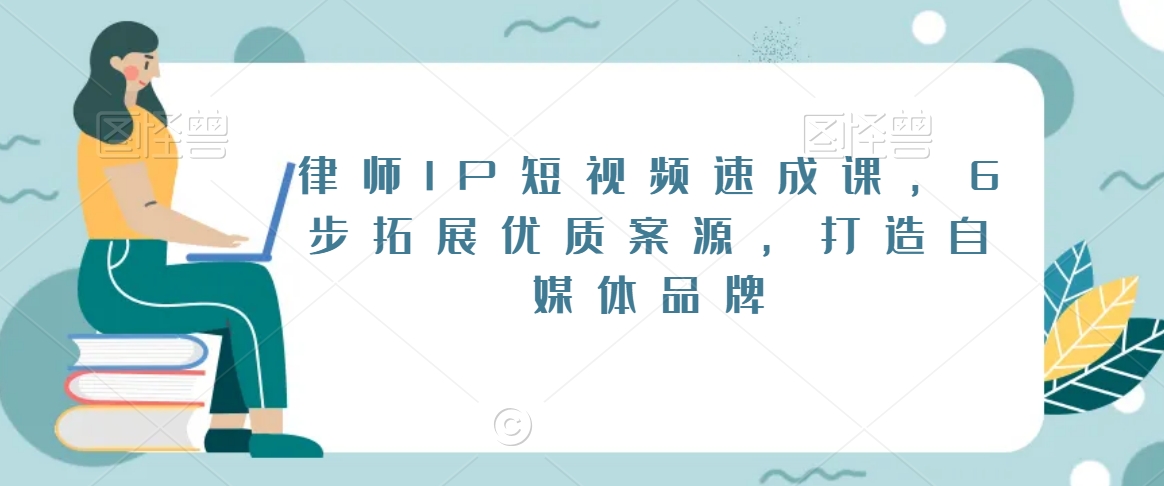 律师IP短视频速成课，6步拓展优质案源，打造自媒体品牌网赚库-项目库-轻创网-中创网-福缘网-冒泡网-资源之家-魔方项目库网赚库