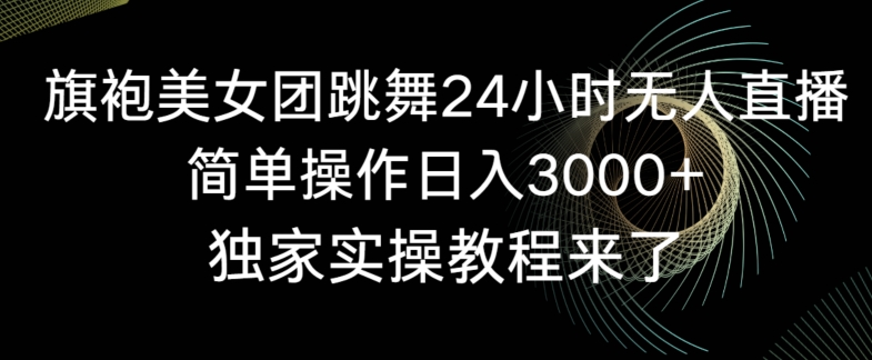 旗袍美女团跳舞24小时无人直播，简单操作日入3000+，独家实操教程来了网赚库-项目库-轻创网-中创网-福缘网-冒泡网-资源之家-魔方项目库网赚库