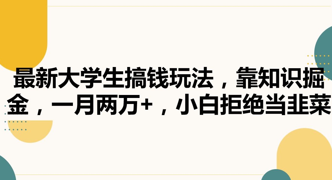 最新大学生搞钱玩法，靠知识掘金，一月两万+，小白拒绝当韭菜网赚库-项目库-轻创网-中创网-福缘网-冒泡网-资源之家-魔方项目库网赚库