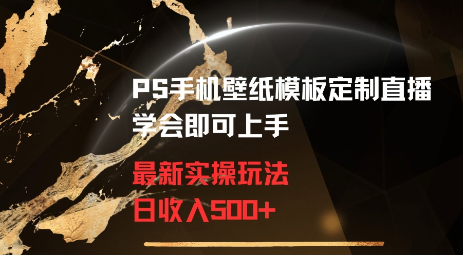 PS手机壁纸模板定制直播最新实操玩法学会即可上手日收入500+网赚库-项目库-轻创网-中创网-福缘网-冒泡网-资源之家-魔方项目库网赚库