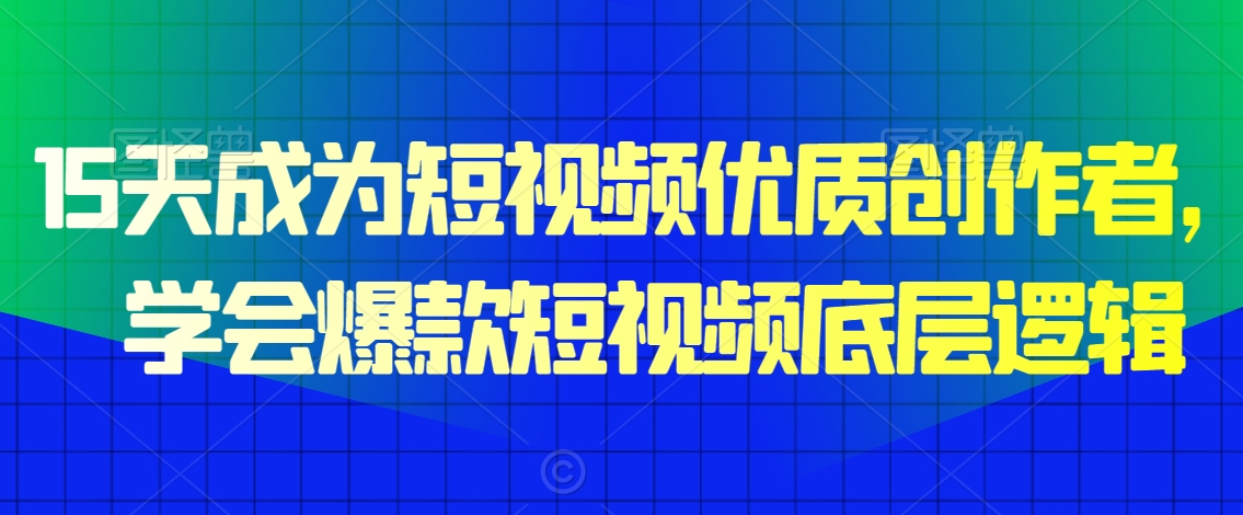 15天成为短视频优质创作者，​学会爆款短视频底层逻辑网赚库-项目库-轻创网-中创网-福缘网-冒泡网-资源之家-魔方项目库网赚库