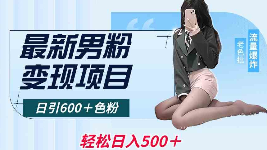 最新男粉变现项目，日引600＋色粉，全平台通用，轻松日入500＋网赚库-项目库-轻创网-中创网-福缘网-冒泡网-资源之家-魔方项目库网赚库