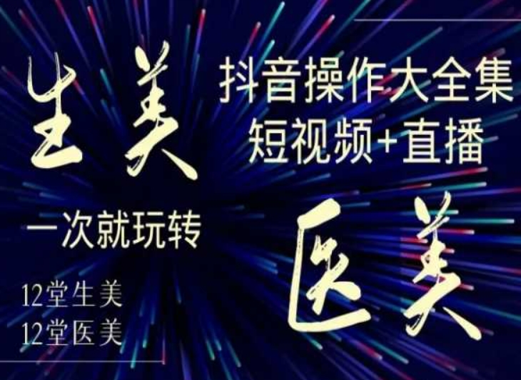 美业全干货·生美·医美抖音操作合集，短视频+直播，一次就玩转网赚库-项目库-轻创网-中创网-福缘网-冒泡网-资源之家-魔方项目库网赚库