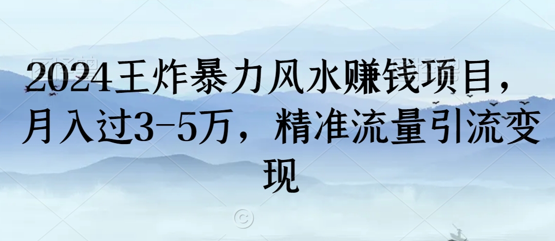 2024王炸暴力风水赚钱项目，月入过3-5万，精准流量引流变现网赚库-项目库-轻创网-中创网-福缘网-冒泡网-资源之家-魔方项目库网赚库