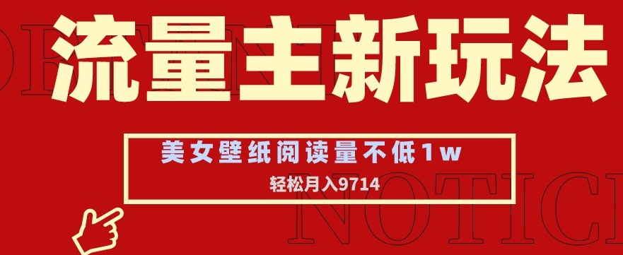 流量主新玩法，美女壁纸和头像，阅读量不低于1w，月入9741网赚库-项目库-轻创网-中创网-福缘网-冒泡网-资源之家-魔方项目库网赚库