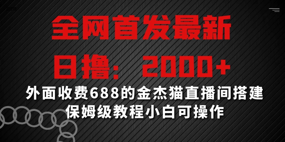 全网首发最新，日撸2000+，外面收费688的金杰猫直播间搭建，保姆级教程小白可操作网赚库-项目库-轻创网-中创网-福缘网-冒泡网-资源之家-魔方项目库网赚库