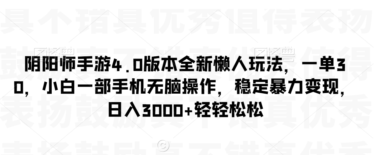 阴阳师手游4.0版本全新懒人玩法，一单30，小白一部手机无脑操作，稳定暴力变现网赚库-项目库-轻创网-中创网-福缘网-冒泡网-资源之家-魔方项目库网赚库