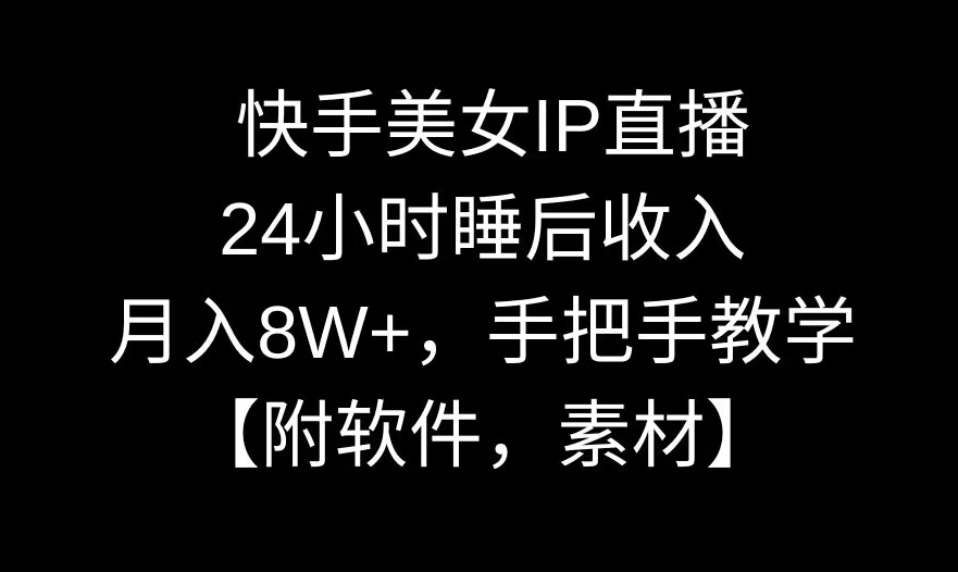 快手美女IP直播，24小时睡后收入，月入8W+，手把手教学【附软件，素材】网赚库-项目库-轻创网-中创网-福缘网-冒泡网-资源之家-魔方项目库网赚库