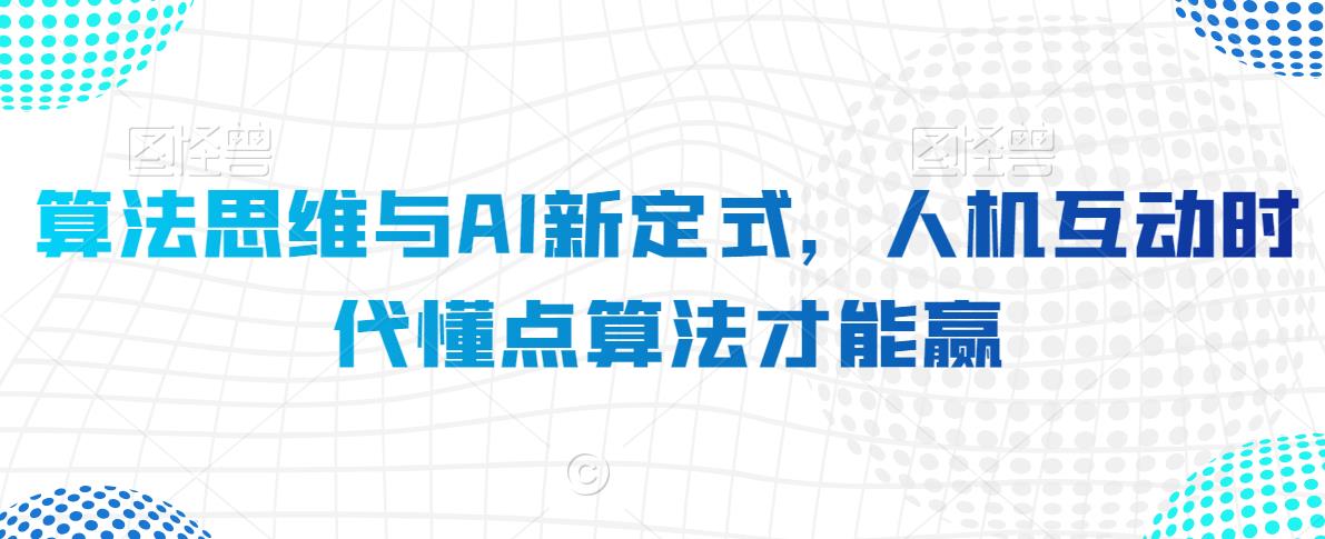 算法思维与AI新定式，人机互动时代懂点算法才能赢网赚库-项目库-轻创网-中创网-福缘网-冒泡网-资源之家-魔方项目库网赚库