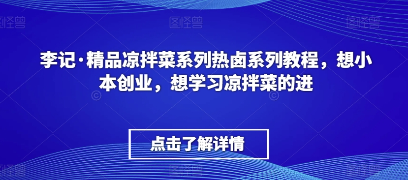 李记·精品凉拌菜系列热卤系列教程，想小本创业，想学习凉拌菜的进网赚库-项目库-轻创网-中创网-福缘网-冒泡网-资源之家-魔方项目库网赚库