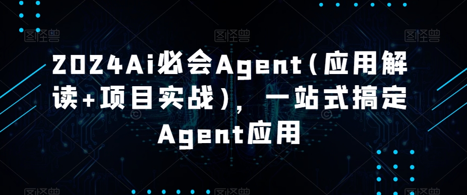 2024Ai必会Agent(应用解读+项目实战)，一站式搞定Agent应用网赚库-项目库-轻创网-中创网-福缘网-冒泡网-资源之家-魔方项目库网赚库