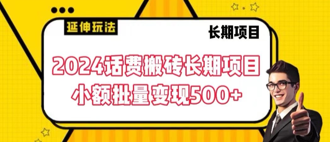 2024话费搬砖长期项目，小额批量变现500+网赚库-项目库-轻创网-中创网-福缘网-冒泡网-资源之家-魔方项目库网赚库