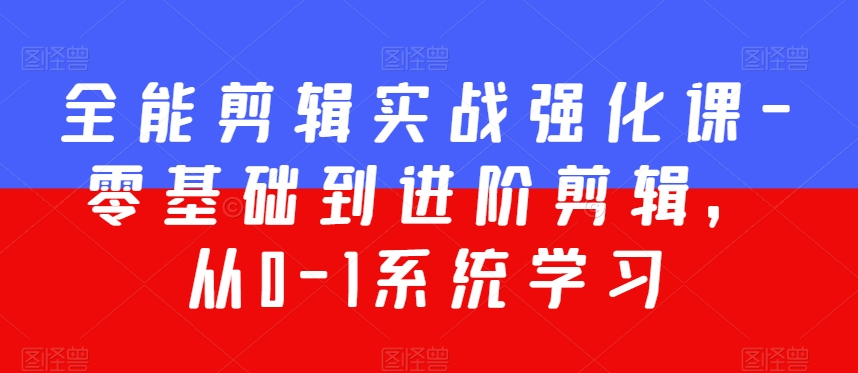 全能剪辑实战强化课-零基础到进阶剪辑，从0-1系统学习，200节课程加强版！网赚库-项目库-轻创网-中创网-福缘网-冒泡网-资源之家-魔方项目库网赚库