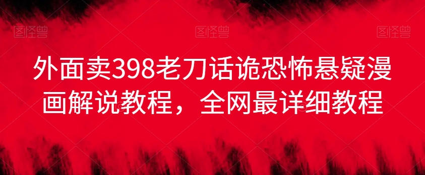 外面卖398老刀话诡恐怖悬疑漫画解说项目，全网最详细教程网赚库-项目库-轻创网-中创网-福缘网-冒泡网-资源之家-魔方项目库网赚库