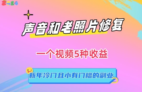声音和老照片修复，一个视频5种收益，新年冷门且小有门槛的副业网赚库-项目库-轻创网-中创网-福缘网-冒泡网-资源之家-魔方项目库网赚库