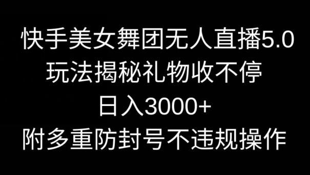 快手美女舞团无人直播5.0玩法，礼物收不停，日入3000+，内附多重防封号不违规操作网赚库-项目库-轻创网-中创网-福缘网-冒泡网-资源之家-魔方项目库网赚库