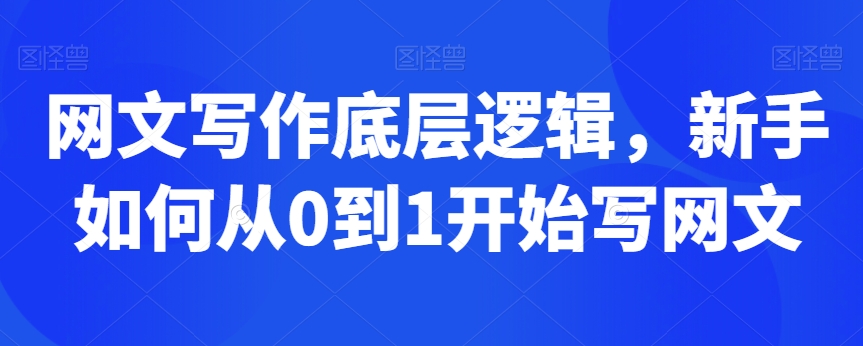 网文写作底层逻辑，新手如何从0到1开始写网文网赚库-项目库-轻创网-中创网-福缘网-冒泡网-资源之家-魔方项目库网赚库