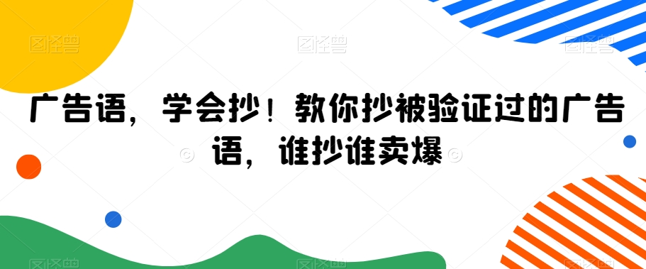 广告语，学会抄！教你抄被验证过的广告语，谁抄谁卖爆网赚库-项目库-轻创网-中创网-福缘网-冒泡网-资源之家-魔方项目库网赚库