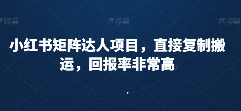 小红书矩阵达人项目，直接复制搬运，回报率非常高网赚库-项目库-轻创网-中创网-福缘网-冒泡网-资源之家-魔方项目库网赚库