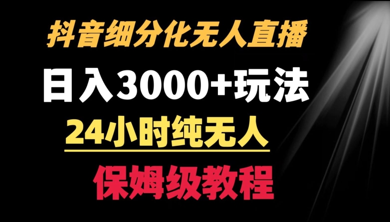靠抖音细分化赛道无人直播，针对宝妈，24小时纯无人，日入3000+的玩法网赚库-项目库-轻创网-中创网-福缘网-冒泡网-资源之家-魔方项目库网赚库