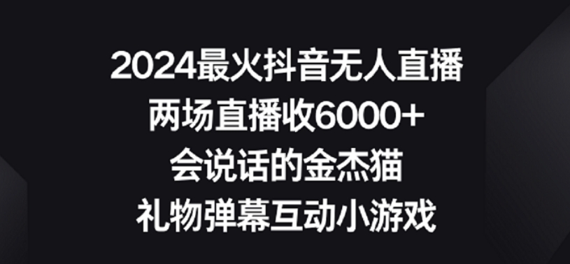 2024最火抖音无人直播，两场直播收6000+，礼物弹幕互动小游戏网赚库-项目库-轻创网-中创网-福缘网-冒泡网-资源之家-魔方项目库网赚库