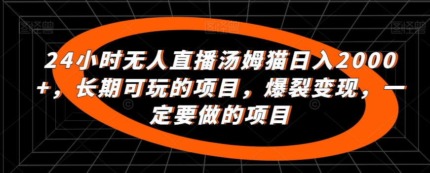 24小时无人直播汤姆猫日入2000+，长期可玩的项目，爆裂变现，一定要做的项目网赚库-项目库-轻创网-中创网-福缘网-冒泡网-资源之家-魔方项目库网赚库
