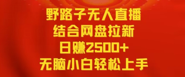 野路子无人直播结合网盘拉新，日赚2500+，小白无脑轻松上手网赚库-项目库-轻创网-中创网-福缘网-冒泡网-资源之家-魔方项目库网赚库