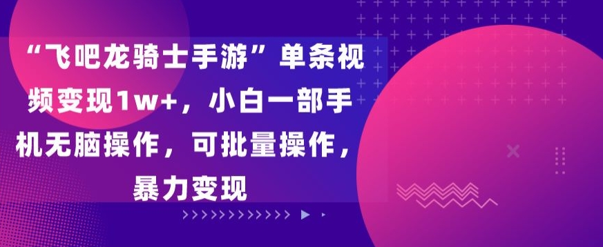 “飞吧龙骑士手游”单条视频变现1w+，小白一部手机无脑操作，可批量操作，暴力变现网赚库-项目库-轻创网-中创网-福缘网-冒泡网-资源之家-魔方项目库网赚库