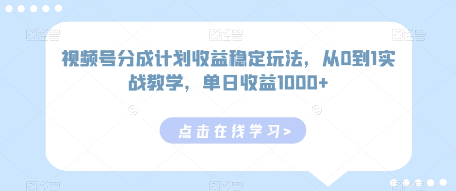 视频号分成计划收益稳定玩法，从0到1实战教学，单日收益1000+网赚库-项目库-轻创网-中创网-福缘网-冒泡网-资源之家-魔方项目库网赚库