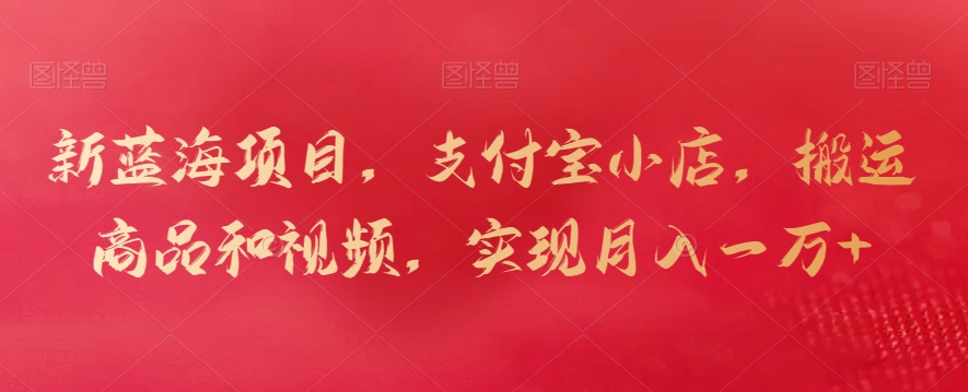 新蓝海项目，支付宝小店，搬运商品和视频，实现月入一万+网赚库-项目库-轻创网-中创网-福缘网-冒泡网-资源之家-魔方项目库网赚库