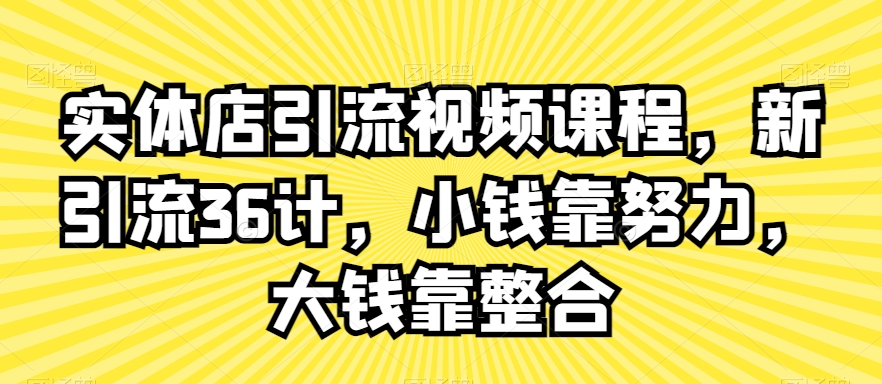 实体店引流视频课程，新引流36计，小钱靠努力，大钱靠整合网赚库-项目库-轻创网-中创网-福缘网-冒泡网-资源之家-魔方项目库网赚库