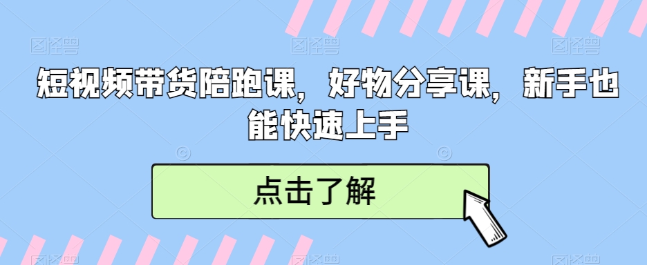 短视频带货陪跑课，好物分享课，新手也能快速上手网赚库-项目库-轻创网-中创网-福缘网-冒泡网-资源之家-魔方项目库网赚库