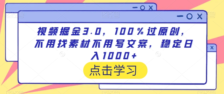视频掘金3.0，100％过原创，不用找素材不用写文案，稳定日入1000+网赚库-项目库-轻创网-中创网-福缘网-冒泡网-资源之家-魔方项目库网赚库