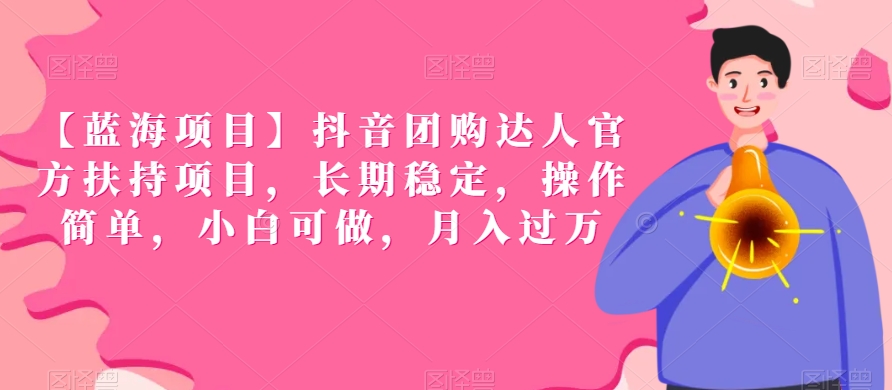 【蓝海项目】抖音团购达人官方扶持项目，长期稳定，操作简单，小白可做，月入过万网赚库-项目库-轻创网-中创网-福缘网-冒泡网-资源之家-魔方项目库网赚库