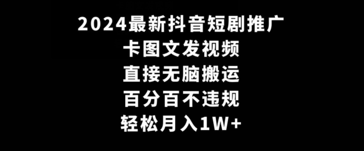 2024最新抖音短剧推广，卡图文发视频，直接无脑搬，百分百不违规，轻松月入1W+网赚库-项目库-轻创网-中创网-福缘网-冒泡网-资源之家-魔方项目库网赚库