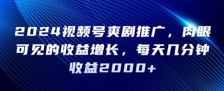 2024视频号爽剧推广，肉眼可见的收益增长，每天几分钟收益2000+网赚库-项目库-轻创网-中创网-福缘网-冒泡网-资源之家-魔方项目库网赚库