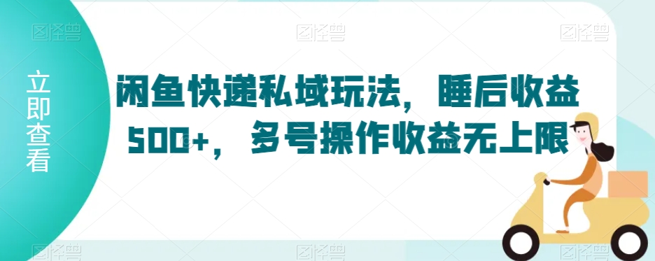 闲鱼快递私域玩法，睡后收益500+，多号操作收益无上限网赚库-项目库-轻创网-中创网-福缘网-冒泡网-资源之家-魔方项目库网赚库