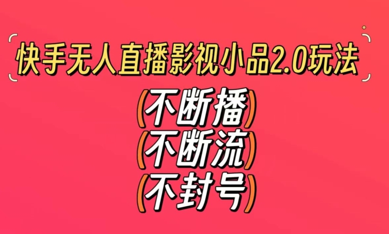 快手无人直播影视小品2.0玩法，不断流，不封号，不需要会剪辑，每天能稳定500-1000+网赚库-项目库-轻创网-中创网-福缘网-冒泡网-资源之家-魔方项目库网赚库