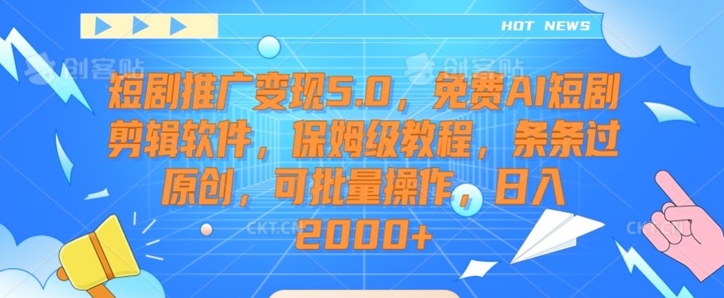 短剧推广变现5.0，免费AI短剧剪辑软件，保姆级教程，条条过原创，可批量操作，日入2000+网赚库-项目库-轻创网-中创网-福缘网-冒泡网-资源之家-魔方项目库网赚库
