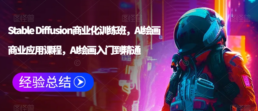 Stable Diffusion商业化训练班，Al绘画商业应用课程，AI绘画入门到精通网赚库-项目库-轻创网-中创网-福缘网-冒泡网-资源之家-魔方项目库网赚库