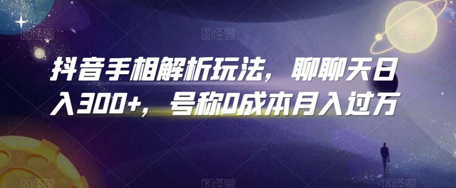 抖音手相解析玩法，聊聊天日入300+，号称0成本月入过万网赚库-项目库-轻创网-中创网-福缘网-冒泡网-资源之家-魔方项目库网赚库