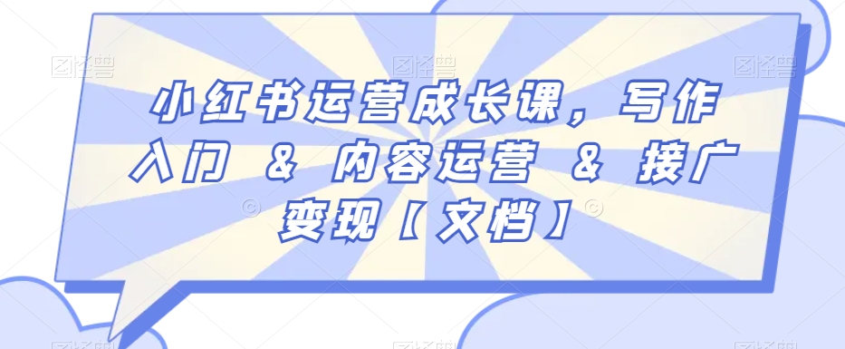 小红书运营成长课，写作入门&内容运营&接广变现【文档】网赚库-项目库-轻创网-中创网-福缘网-冒泡网-资源之家-魔方项目库网赚库