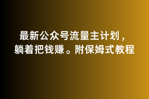 2月最新公众号流量主计划，躺着把钱赚，附保姆式教程网赚库-项目库-轻创网-中创网-福缘网-冒泡网-资源之家-魔方项目库网赚库