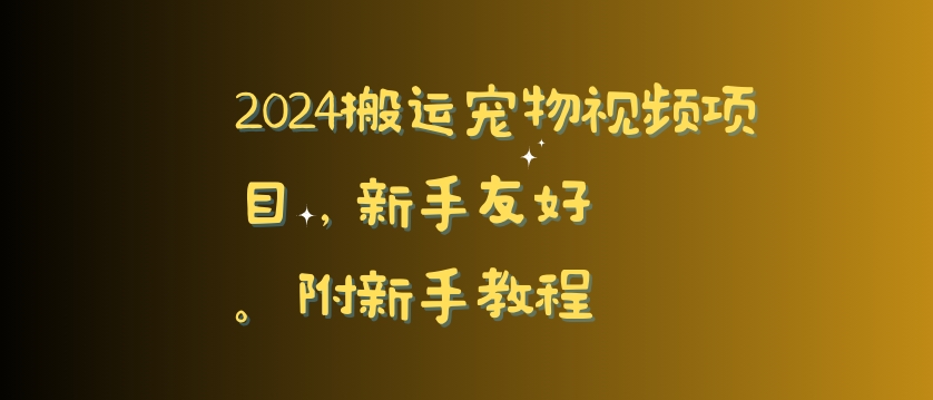 2024搬运宠物视频项目，新手友好，完美去重，附新手教程网赚库-项目库-轻创网-中创网-福缘网-冒泡网-资源之家-魔方项目库网赚库