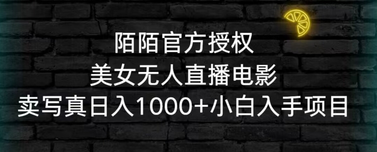 陌陌官方授权美女无人直播电影，卖写真日入1000+小白入手项目网赚库-项目库-轻创网-中创网-福缘网-冒泡网-资源之家-魔方项目库网赚库