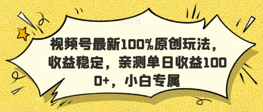 视频号最新100%原创玩法，收益稳定，亲测单日收益1000+，小白专属网赚库-项目库-轻创网-中创网-福缘网-冒泡网-资源之家-魔方项目库网赚库